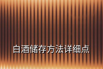 白酒儲存方法詳細(xì)點(diǎn)