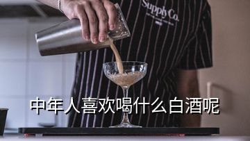 中年人喜歡喝什么白酒呢