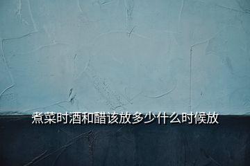 煮菜時酒和醋該放多少什么時候放