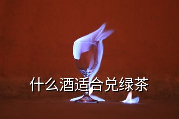 什么酒適合兌綠茶