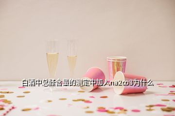 白酒中總?cè)┖康臏y(cè)定中加入na2co3為什么