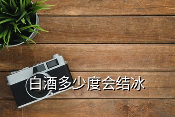 白酒多少度會(huì)結(jié)冰