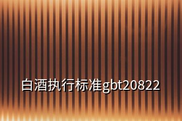 白酒執(zhí)行標(biāo)準(zhǔn)gbt20822