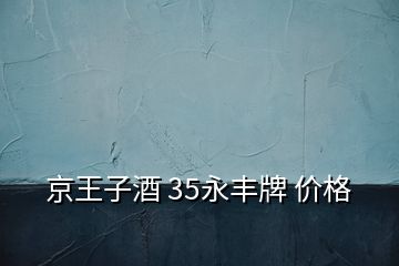 京王子酒 35永豐牌 價(jià)格