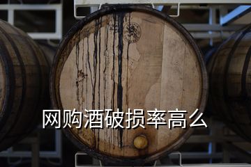 網(wǎng)購酒破損率高么