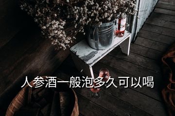 人參酒一般泡多久可以喝