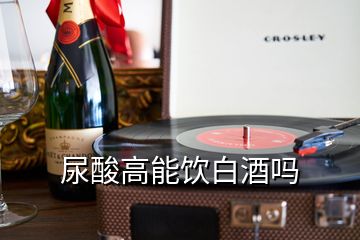 尿酸高能飲白酒嗎