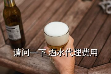 請問一下 酒水代理費用