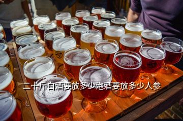 二十斤白酒要放多少泡酒要放多少人參