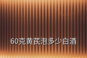 60克黃芪泡多少白酒