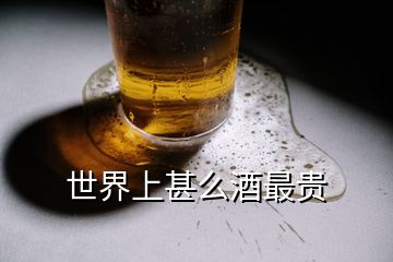 世界上甚么酒最貴