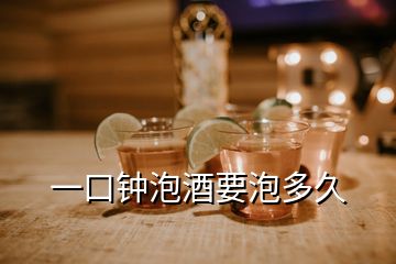 一口鐘泡酒要泡多久