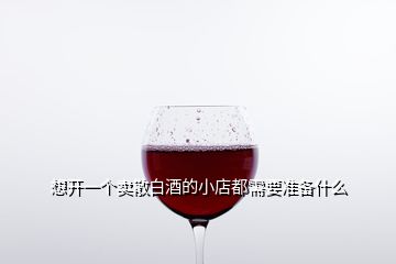 想開一個賣散白酒的小店都需要準(zhǔn)備什么