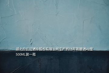 湖北白云邊酒業(yè)股份有限公司生產(chǎn)的15年陳釀酒42度500ML裝一瓶