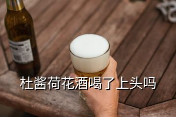 杜醬荷花酒喝了上頭嗎