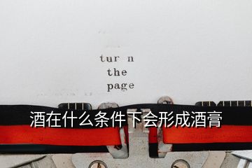 酒在什么條件下會(huì)形成酒膏