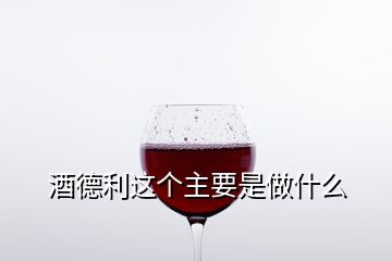 酒德利這個(gè)主要是做什么