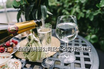 賣白酒的商貿(mào)公司起個名字好聽就行