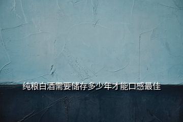 純糧白酒需要儲(chǔ)存多少年才能口感最佳