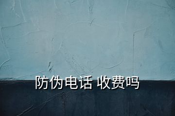 防偽電話 收費嗎