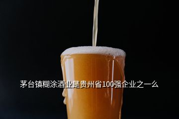 茅臺(tái)鎮(zhèn)糊涂酒業(yè)是貴州省100強(qiáng)企業(yè)之一么