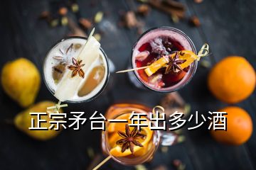 正宗矛臺(tái)一年出多少酒