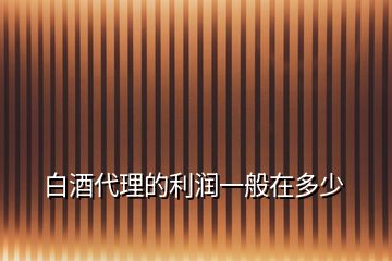 白酒代理的利潤一般在多少