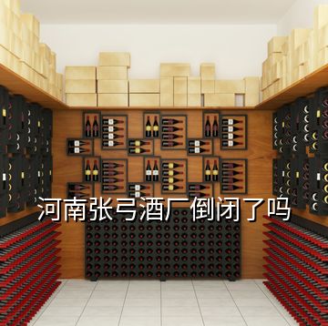 河南張弓酒廠倒閉了嗎