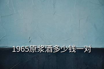 1965原漿酒多少錢一對