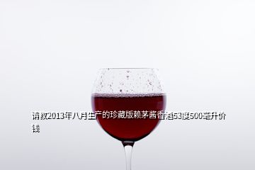 請(qǐng)教2013年八月生產(chǎn)的珍藏版賴茅醬香酒53度500毫升價(jià)錢