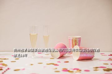 貴州省茅臺(tái)鎮(zhèn)聯(lián)合釀酒有限公司的國(guó)盛典世52度純糧白酒釀造18年