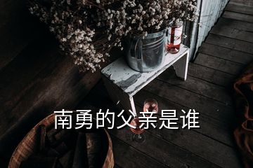 南勇的父親是誰(shuí)