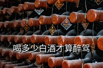 喝多少白酒才算醉駕