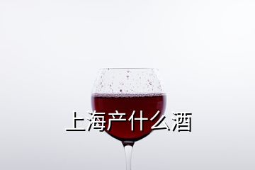 上海產(chǎn)什么酒