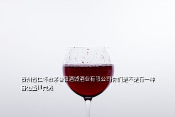 貴州省仁懷市茅臺鎮(zhèn)酒城酒業(yè)有限公司你們是不是有一種喜運盛世典藏