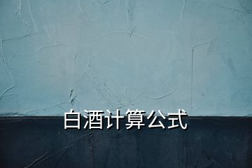 白酒計(jì)算公式