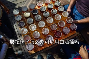 腰扭傷了怎么辦可以用白酒揉嗎