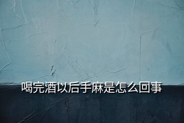 喝完酒以后手麻是怎么回事