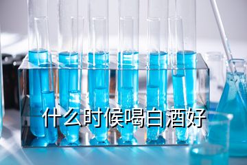 什么時(shí)候喝白酒好