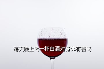 每天晚上喝一杯白酒對(duì)身體有害嗎