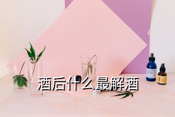 酒后什么最解酒