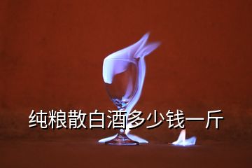 純糧散白酒多少錢(qián)一斤