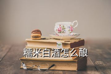 糯米白酒怎么釀