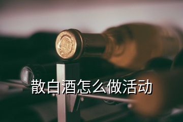 散白酒怎么做活動