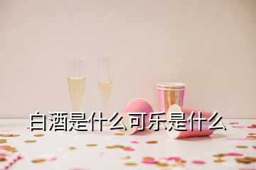 白酒是什么可樂(lè)是什么