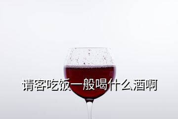 請(qǐng)客吃飯一般喝什么酒啊