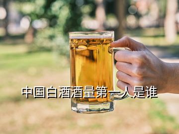 中國白酒酒量第一人是誰