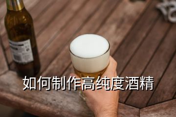 如何制作高純度酒精