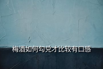 梅酒如何勾兌才比較有口感