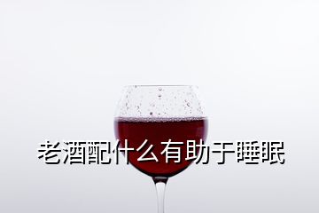 老酒配什么有助于睡眠